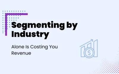 Segmenting by Industry Alone Is Costing You Revenue