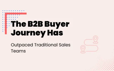 The B2B Buyer Journey Has Outpaced Traditional Sales Teams